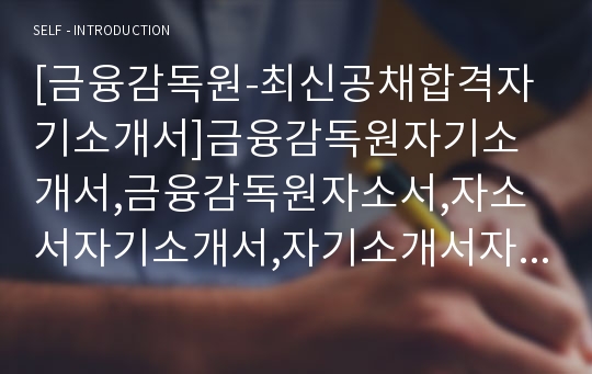 [금융감독원-최신공채합격자기소개서]금융감독원자기소개서,금융감독원자소서,자소서자기소개서,자기소개서자소서,금융감독원합격자기소개서