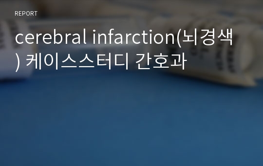 cerebral infarction(뇌경색) 케이스스터디 간호과