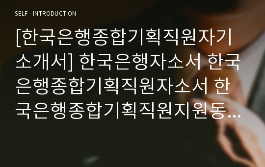 [한국은행종합기획직원자기소개서] 한국은행자소서 한국은행종합기획직원자소서 한국은행종합기획직원지원동기자소서 한국은행자기소개서 한국은행종합기획직원채용자소서 한국은행10년후본인의모습자소서