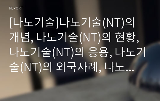 [나노기술]나노기술(NT)의 개념, 나노기술(NT)의 현황, 나노기술(NT)의 응용, 나노기술(NT)의 외국사례, 나노기술(NT)과 탄소나노튜브, 나노기술(NT)의 추진전략 분석