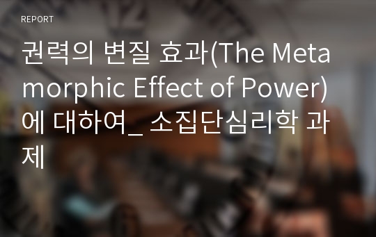 권력의 변질 효과(The Metamorphic Effect of Power)에 대하여_ 소집단심리학 과제