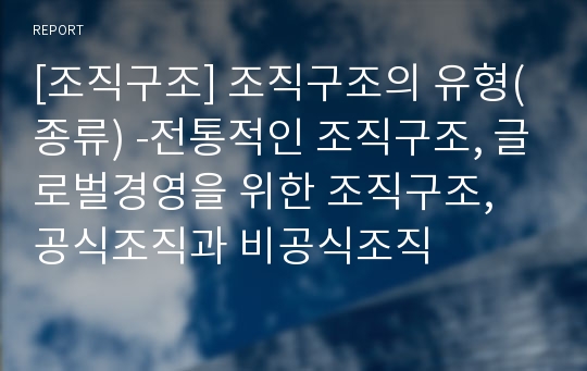 [조직구조] 조직구조의 유형(종류) -전통적인 조직구조, 글로벌경영을 위한 조직구조, 공식조직과 비공식조직