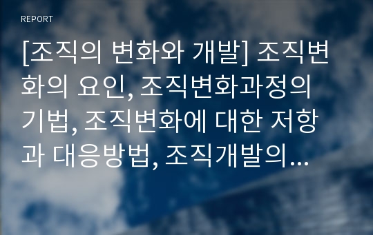 [조직의 변화와 개발] 조직변화의 요인, 조직변화과정의 기법, 조직변화에 대한 저항과 대응방법, 조직개발의 요인과 목표