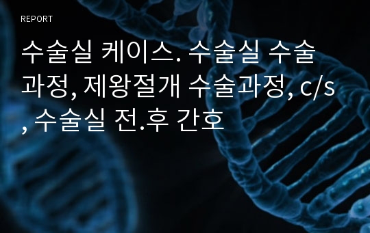 수술실 케이스. 수술실 수술과정, 제왕절개 수술과정, c/s, 수술실 전.후 간호