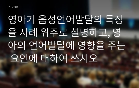 영아기 음성언어발달의 특징을 사례 위주로 설명하고, 영아의 언어발달에 영향을 주는 요인에 대하여 쓰시오