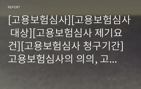 [고용보험심사][고용보험심사 대상][고용보험심사 제기요건][고용보험심사 청구기간]고용보험심사의 의의, 고용보험심사의 대상, 고용보험심사의 제기요건, 고용보험심사의 청구기간 분석