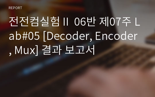 전전컴실험Ⅱ 06반 제07주 Lab#05 [Decoder, Encoder, Mux] 결과 보고서