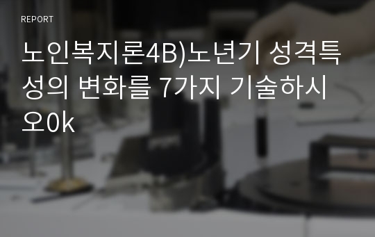 노인복지론4B)노년기 성격특성의 변화를 7가지 기술하시오0k