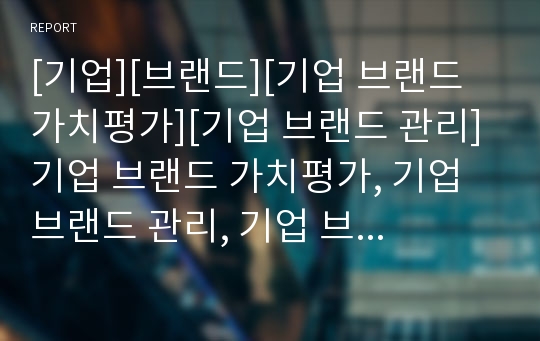 [기업][브랜드][기업 브랜드 가치평가][기업 브랜드 관리]기업 브랜드 가치평가, 기업 브랜드 관리, 기업 브랜드 육성, 기업 브랜드 패러디, 기업 브랜드 네임(네이밍) 분석