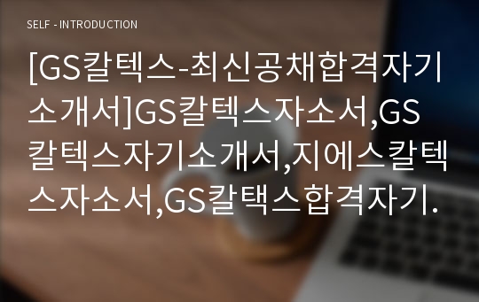 [GS칼텍스-최신공채합격자기소개서]GS칼텍스자소서,GS칼텍스자기소개서,지에스칼텍스자소서,GS칼택스합격자기소개서,GS칼텍스합격자소서