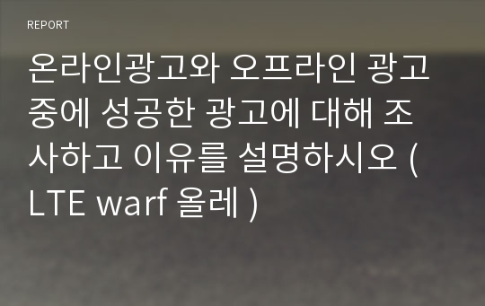 온라인광고와 오프라인 광고중에 성공한 광고에 대해 조사하고 이유를 설명하시오 (  LTE warf 올레 )