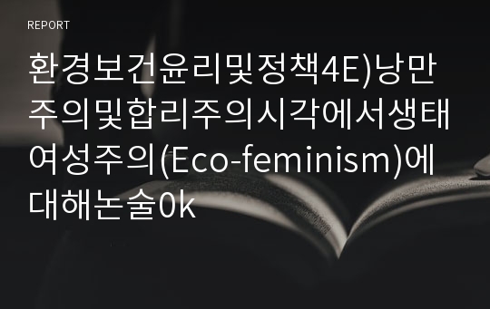 환경보건윤리및정책4E)낭만주의및합리주의시각에서생태여성주의(Eco-feminism)에대해논술0k