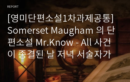 [영미단편소설1차과제공통] Somerset Maugham 의 단편소설 Mr.Know - All 사건이 종결된 날 저녁 서술자가 Max Kelada에게 보내는 가상의 편지글을 작성