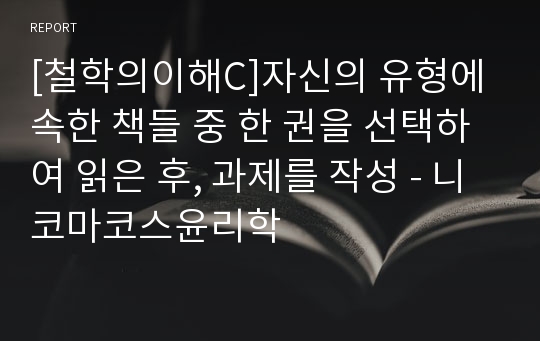 [철학의이해C]자신의 유형에 속한 책들 중 한 권을 선택하여 읽은 후, 과제를 작성 - 니코마코스윤리학