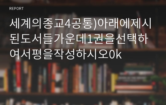 세계의종교4공통)아래에제시된도서들가운데1권을선택하여서평을작성하시오0k