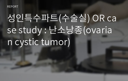 성인특수파트(수술실) OR case study : 난소낭종(ovarian cystic tumor)
