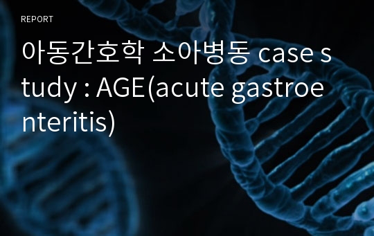아동간호학 소아병동 case study : AGE(acute gastroenteritis)