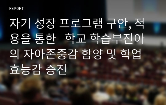 자기 성장 프로그램 구안, 적용을 통한   학교 학습부진아의 자아존중감 함양 및 학업효능감 증진