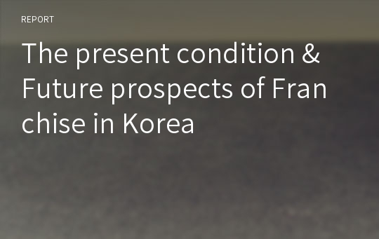 The present condition &amp; Future prospects of Franchise in Korea