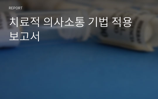 치료적 의사소통 기법 적용 보고서