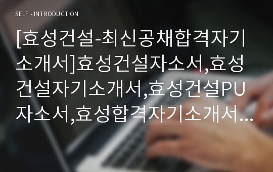 [효성건설-최신공채합격자기소개서]효성건설자소서,효성건설자기소개서,효성건설PU자소서,효성합격자기소개서,합격자소서