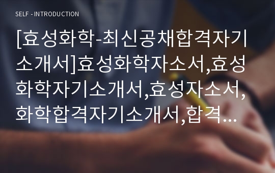 [효성화학-최신공채합격자기소개서]효성화학자소서,효성화학자기소개서,효성자소서,화학합격자기소개서,합격자소서