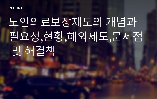 노인의료보장제도의 개념과 필요성,현황,해외제도,문제점 및 해결책