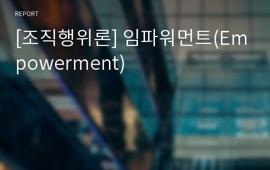 [조직행위론] 임파워먼트(Empowerment)