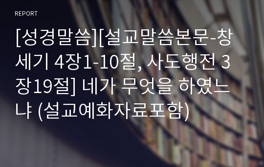 [성경말씀][설교말씀본문-창세기 4장1-10절, 사도행전 3장19절] 네가 무엇을 하였느냐 (설교예화자료포함)