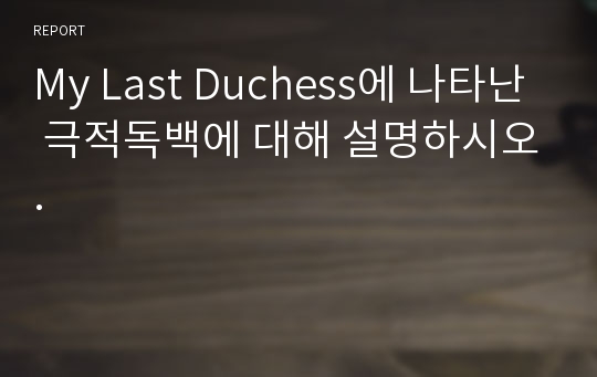 My Last Duchess에 나타난 극적독백에 대해 설명하시오.