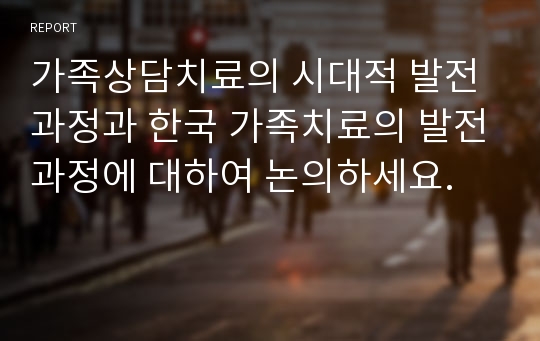 가족상담치료의 시대적 발전과정과 한국 가족치료의 발전과정에 대하여 논의하세요.