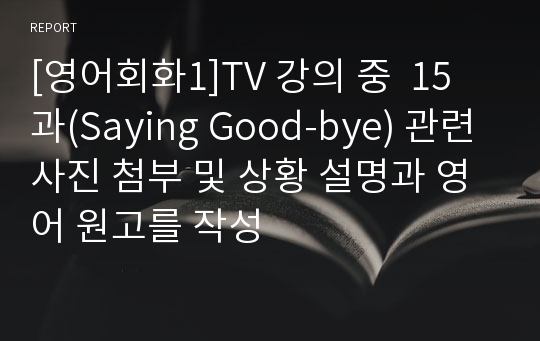 [영어회화1]TV 강의 중  15과(Saying Good-bye) 관련 사진 첨부 및 상황 설명과 영어 원고를 작성