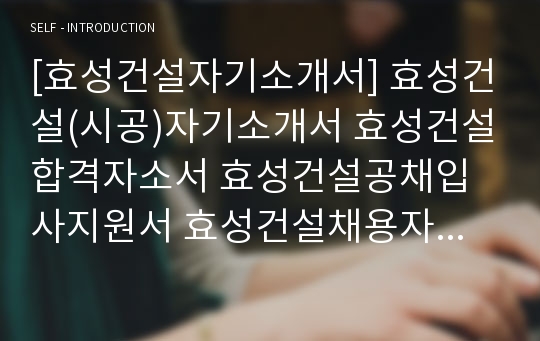 [효성건설자기소개서] 효성건설(시공)자기소개서 효성건설합격자소서 효성건설공채입사지원서 효성건설채용자기소개서자소서 효성건설자기소개서족보 효성그룹자소서항목