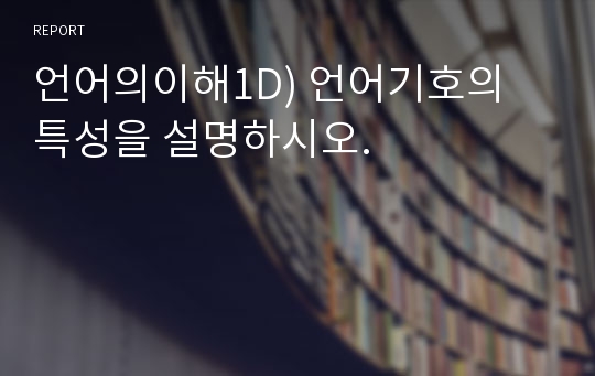 언어의이해1D) 언어기호의 특성을 설명하시오.