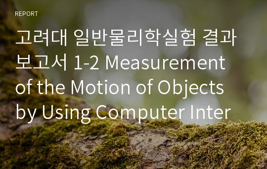 고려대 일반물리학실험 결과보고서 1-2 Measurement of the Motion of Objects by Using Computer Interface...