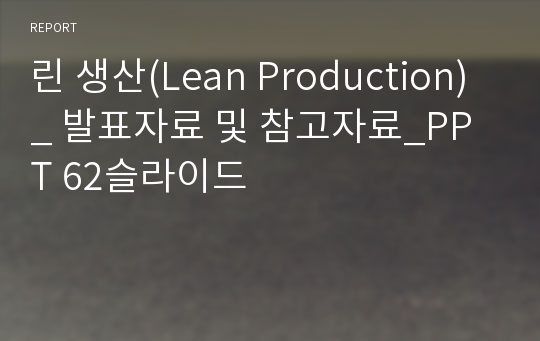 린 생산(Lean Production) _ 발표자료 및 참고자료_PPT 62슬라이드