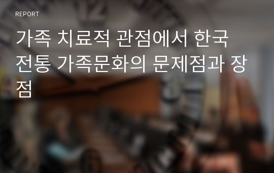 가족 치료적 관점에서 한국 전통 가족문화의 문제점과 장점