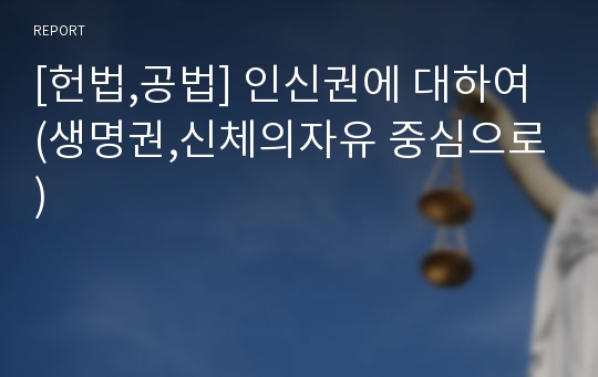 [헌법,공법] 인신권에 대하여 (생명권,신체의자유 중심으로)