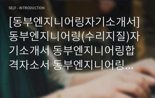 [동부엔지니어링자기소개서] 동부엔지니어링(수리지질)자기소개서 동부엔지니어링합격자소서 동부엔지니어링공채입사지원서 동부엔지니어링채용자기소개서자소서