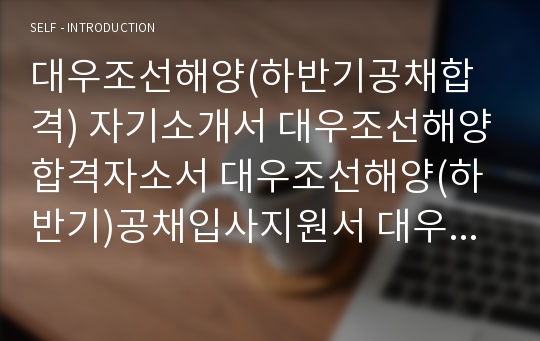 대우조선해양(하반기공채합격) 자기소개서 대우조선해양합격자소서 대우조선해양(하반기)공채입사지원서 대우조선해양(하반기채용)자기소개서자소서