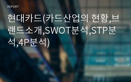 현대카드(카드산업의 현황,브랜드소개,SWOT분석,STP분석,4P분석)