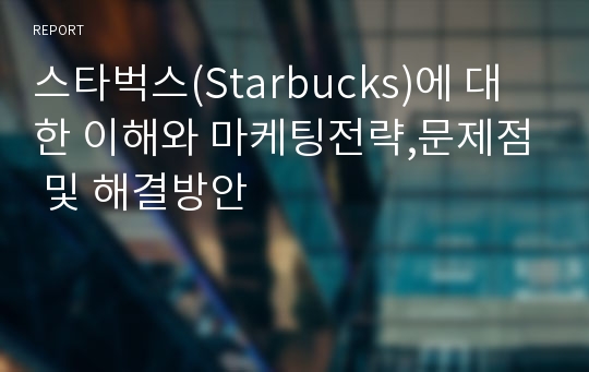 스타벅스(Starbucks)에 대한 이해와 마케팅전략,문제점 및 해결방안
