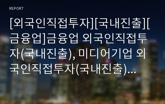 [외국인직접투자][국내진출][금융업]금융업 외국인직접투자(국내진출), 미디어기업 외국인직접투자(국내진출), 광고기업 외국인직접투자(국내진출), 게임산업 외국인직접투자(국내진출)