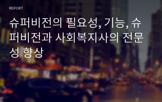 슈퍼비전의 필요성, 기능, 슈퍼비전과 사회복지사의 전문성 향상