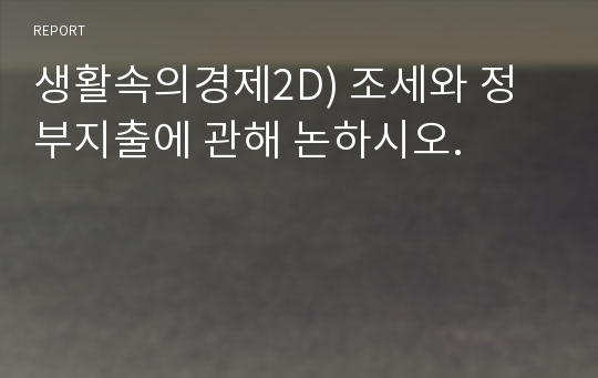 생활속의경제2D) 조세와 정부지출에 관해 논하시오.