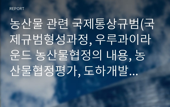 농산물 관련 국제통상규범(국제규범형성과정, 우루과이라운드 농산물협정의 내용, 농산물협정평가, 도하개발아젠다  농산물협정동향, 우리농업에 미친 영향)