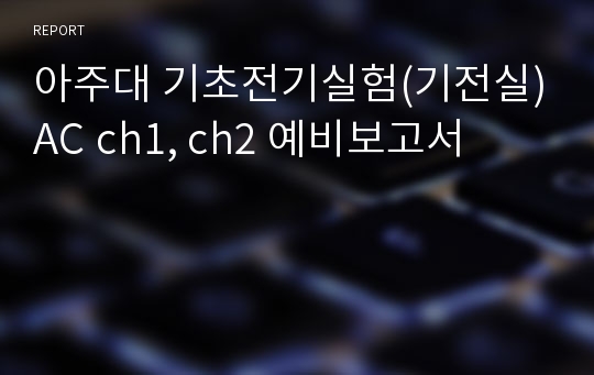 아주대 기초전기실험(기전실)AC ch1, ch2 예비보고서