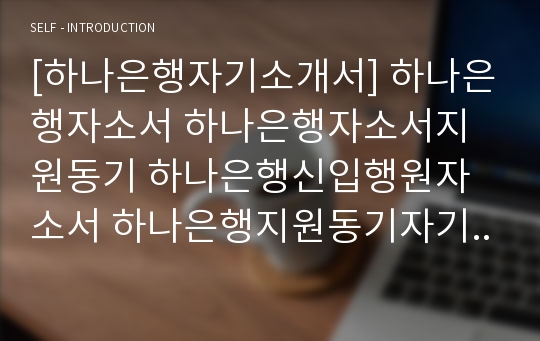 [하나은행자기소개서] 하나은행자소서 하나은행자소서지원동기 하나은행신입행원자소서 하나은행지원동기자기소개서 하나은행신입자소서 하나은행자소서 하나은행최신자소서 하나은행자기소개서 하나은행