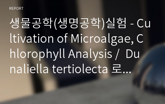 생물공학(생명공학)실험 - Cultivation of Microalgae, Chlorophyll Analysis /  Dunaliella tertiolecta 로부터의 광합성 색소