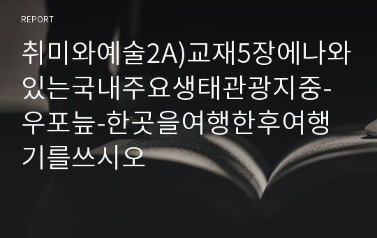 취미와예술2A)교재5장에나와있는국내주요생태관광지중-우포늪-한곳을여행한후여행기를쓰시오